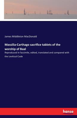 Massilia-Carthago sacrifice tablets of the worship of Baal:Reproduced in facsimile, edited, translated and compared with the Levitical Code
