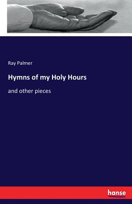 Hymns of my Holy Hours:and other pieces