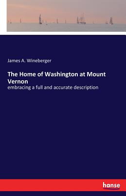 غلاف كتاب The Home of Washington at Mount Vernon:embracing a full and accurate description