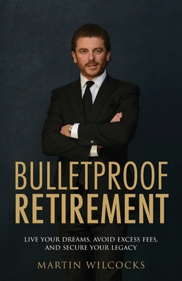 Bulletproof Retirement: Live your dreams, avoid excess fees and secure your legacy