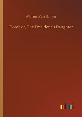 Clotel; or, The President´s Daughter