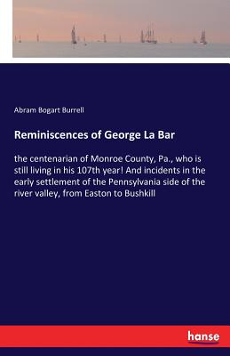 غلاف كتاب Reminiscences of George La Bar:the centenarian of Monroe County, Pa., who is still living in his 107th year! And incidents in the early settlement of