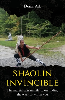 Shaolin Invincible: The martial arts manifesto on finding the warrior within you