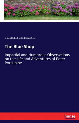 The Blue Shop:Impartial and Humorous Observations on the Life and Adventures of Peter Porcupine