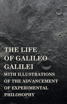 The Life of Galileo Galilei, with Illustrations of the Advancement of Experimental Philosophy