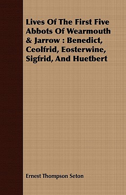 Lives Of The First Five Abbots Of Wearmouth & Jarrow : Benedict, Ceolfrid, Eosterwine, Sigfrid, And Huetbert