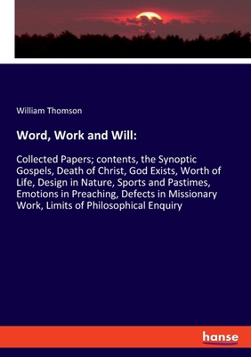 Word, Work and Will::Collected Papers; contents, the Synoptic Gospels, Death of Christ, God Exists, Worth of Life, Design in Nature, Sports and Pastim