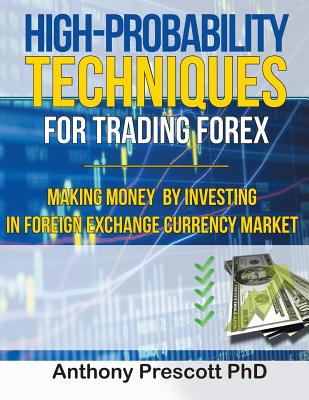 High-Probability Techniques for Trading Forex: Making Money by Investing In Foreign Exchange Currency Market