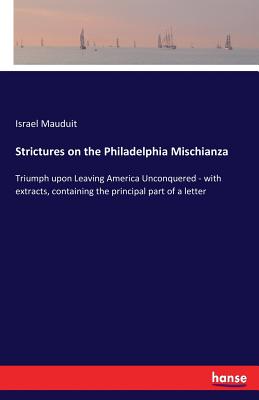 Strictures on the Philadelphia Mischianza:Triumph upon Leaving America Unconquered - with extracts, containing the principal part of a letter