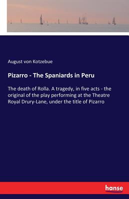 Pizarro - The Spaniards in Peru:The death of Rolla. A tragedy, in five acts - the original of the play performing at the Theatre Royal Drury-Lane, und