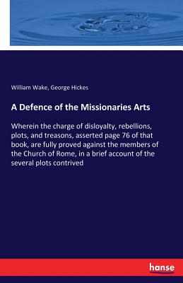 A Defence of the Missionaries Arts:Wherein the charge of disloyalty, rebellions, plots, and treasons, asserted page 76 of that book, are fully proved