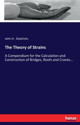 The Theory of Strains:A Compendium for the Calculation and Construction of Bridges, Roofs and Cranes...