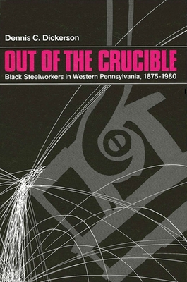 Out of the Crucible : Black Steel Workers in Western Pennsylvania, 1875-1980