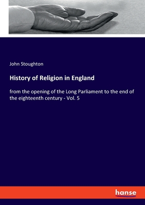 History of Religion in England:from the opening of the Long Parliament to the end of the eighteenth century - Vol. 5