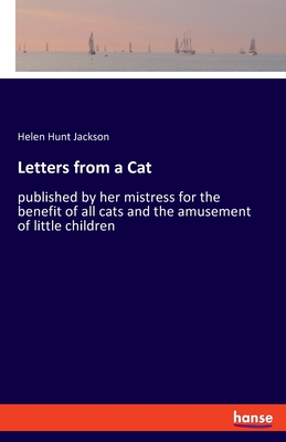 Letters from a Cat:published by her mistress for the benefit of all cats and the amusement of little children