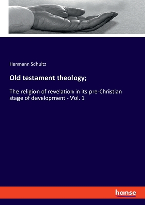 Old testament theology;:The religion of revelation in its pre-Christian stage of development - Vol. 1