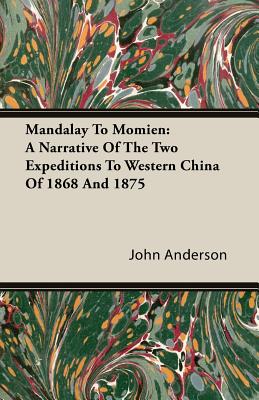 Mandalay To Momien: A Narrative Of The Two Expeditions To Western China Of 1868 And 1875