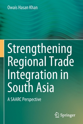 Strengthening Regional Trade Integration in South Asia : A SAARC Perspective