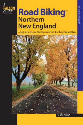 Road Biking™ Northern New England: A Guide To The Greatest Bike Rides In Vermont, New Hampshire, And Maine, First Edition