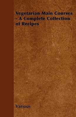 Vegetarian Main Courses - A Complete Collection of Recipes