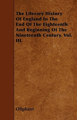 The Literary History Of England In The End Of The Eighteenth And Beginning Of The Nineteenth Century. Vol. III.