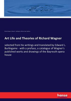 Art Life and Theories of Richard Wagner:selected from his writings and translated by Edward L. Burlingame - with a preface, a catalogue of Wagner