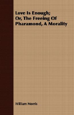 Love Is Enough; Or, the Freeing of Pharamond, a Morality