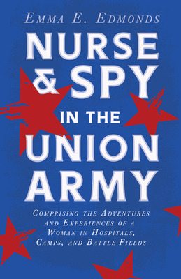 Nurse and Spy in the Union Army: Comprising the Adventures and Experiences of a Woman in Hospitals, Camps, and Battle-Fields: With the Introductory Ch