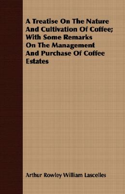 A Treatise On The Nature And Cultivation Of Coffee; With Some Remarks On The Management And Purchase Of Coffee Estates