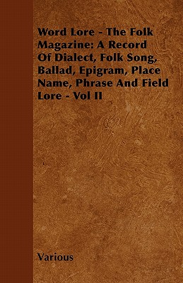 Word Lore - The Folk Magazine: A Record of Dialect, Folk Song, Ballad, Epigram, Place Name, Phrase and Field Lore - Vol II