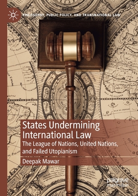 States Undermining International Law : The League of Nations, United Nations, and Failed Utopianism