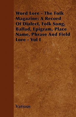 غلاف كتاب Word Lore - The Folk Magazine: A Record of Dialect, Folk Song, Ballad, Epigram, Place Name, Phrase and Field Lore - Vol I