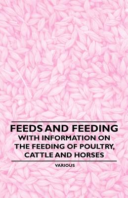 Feeds and Feeding - With Information on the Feeding of Poultry, Cattle and Horses