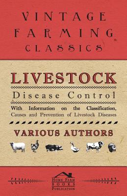 Livestock Disease Control - With Information on the Classification, Causes and Prevention of Livestock Diseases