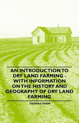 An Introduction to Dry Land Farming - With Information on the History and Geography of Dry Land Farming