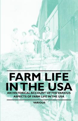 Farm Life in the USA - An Historical Account of the Various Aspects of Farm Life in the USA