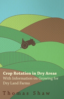 Crop Rotation in Dry Areas - With Information on Growing for Dry Land Farms