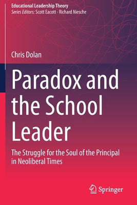 Paradox and the School Leader : The Struggle for the Soul of the Principal in Neoliberal Times