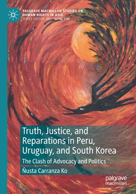 Truth, Justice, and Reparations in Peru, Uruguay, and South Korea : The Clash of Advocacy and Politics