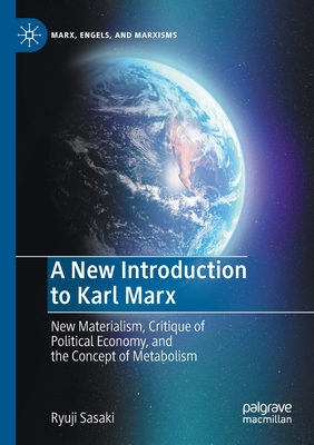 A New Introduction to Karl Marx : New Materialism, Critique of Political Economy, and the Concept of Metabolism