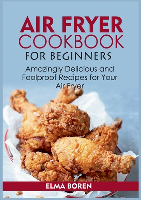 Air Fryer Cookbook for Beginners:Amazingly Delicious and Foolproof Recipes for Your Air Fryer