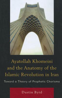 غلاف كتاب Ayatollah Khomeini and The Anatomy of the Islamic Revolution in Iran: Toward a Theory of Prophetic Charisma