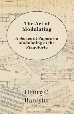 The Art of Modulating - A Series of Papers on Modulating at the Pianoforte