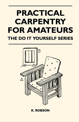 Practical Carpentry for Amateurs - The Do It Yourself Series