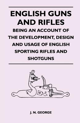 English Guns and Rifles - Being an Account of the Development, Design and Usage of English Sporting Rifles and Shotguns