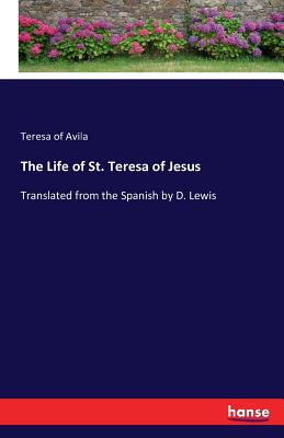 The Life of St. Teresa of Jesus:Translated from the Spanish by D. Lewis