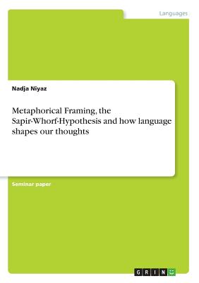 Metaphorical Framing, the Sapir-Whorf-Hypothesis and how language shapes our thoughts