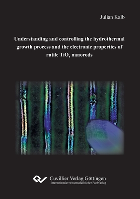 Understanding and controlling the hydrothermal growth process and the electronic properties of rutile TiO2 nanorods