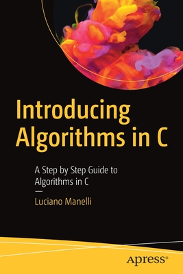 Introducing Algorithms in C : A Step by Step Guide to Algorithms in C