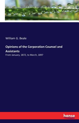 Opinions of the Corporation Counsel and Assistants:From January, 1872, to March, 1897